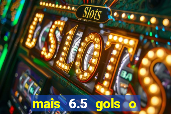 mais 6.5 gols o que significa